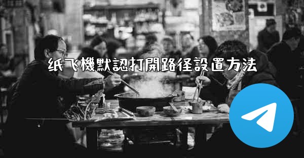 纸飞機默認打開路径設置方法