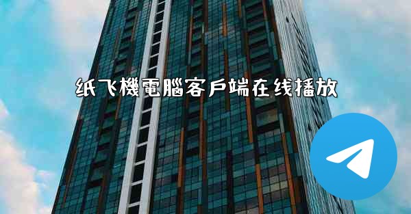 纸飞機電腦客戶端在线播放