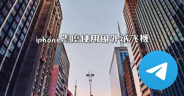 iphone怎麼使用國外纸飞機