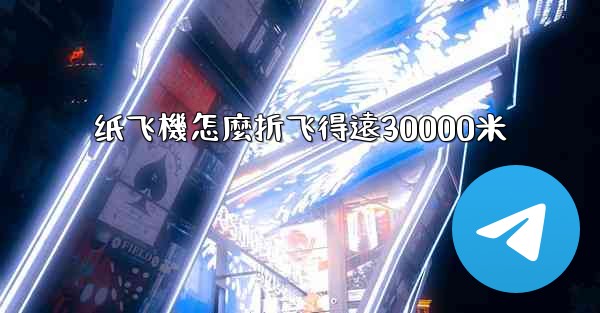 纸飞機怎麼折飞得遠30000米