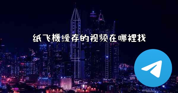 纸飞機缓存的视频在哪裡找