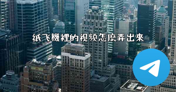 纸飞機裡的视频怎麼弄出來