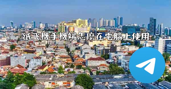 纸飞機手機端怎麼在電腦上使用