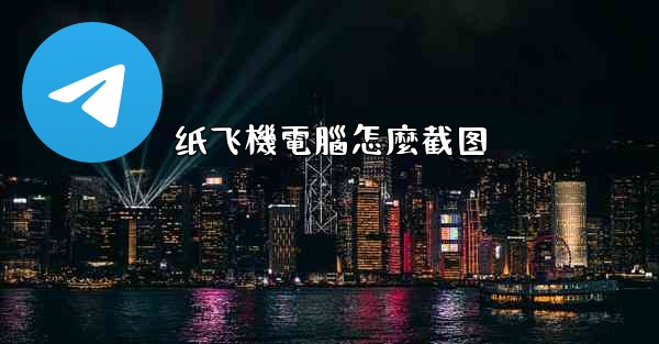 纸飞機電腦怎麼截图