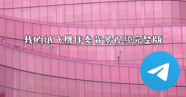 我的纸飞機伴奏背景视频完整版