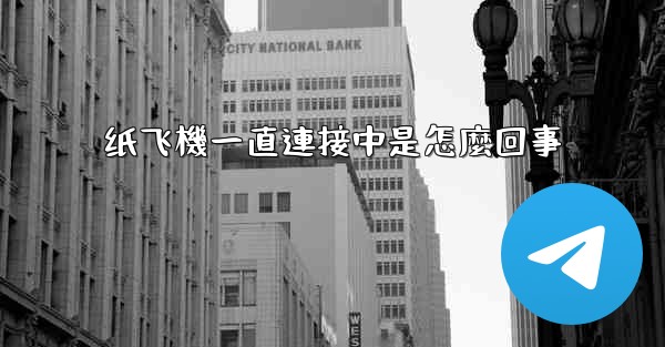 纸飞機一直連接中是怎麼回事