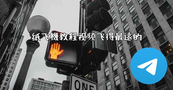 纸飞機教程视频飞得最遠的