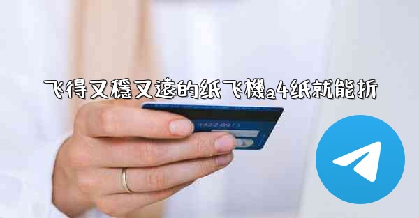 飞得又穩又遠的纸飞機a4纸就能折