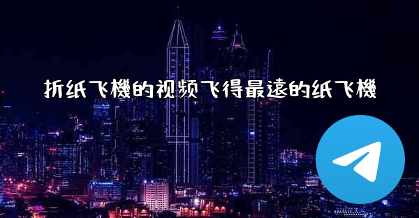 折纸飞機的视频飞得最遠的纸飞機