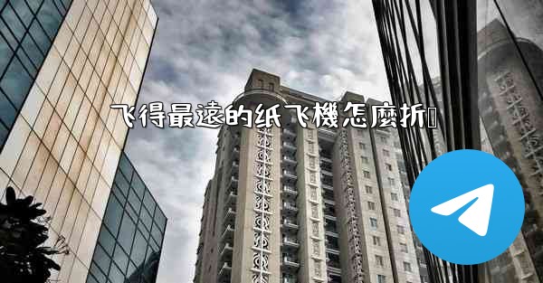 飞得最遠的纸飞機怎麼折叠