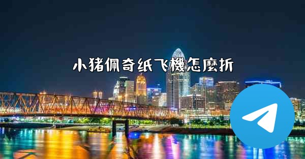 小猪佩奇纸飞機怎麼折