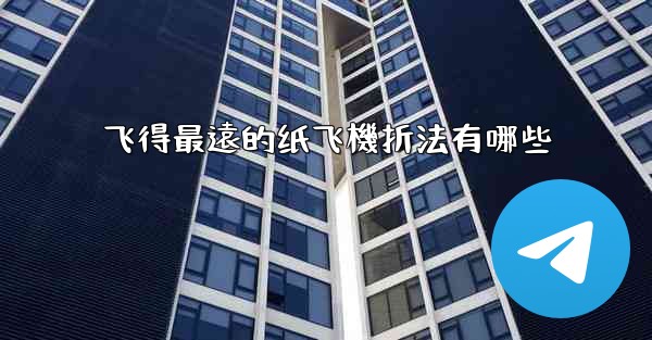 飞得最遠的纸飞機折法有哪些