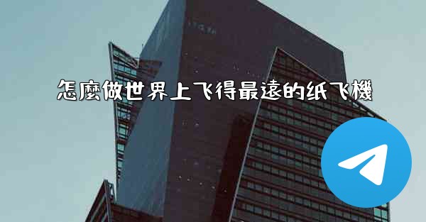 怎麼做世界上飞得最遠的纸飞機