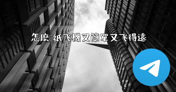怎麼叠纸飞機又簡單又飞得遠