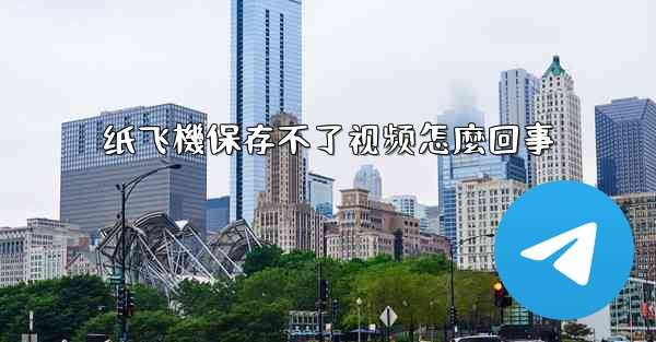 纸飞機保存不了视频怎麼回事