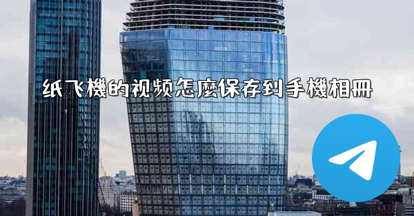 纸飞機的视频怎麼保存到手機相冊