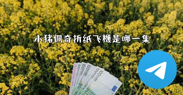 小猪佩奇折纸飞機是哪一集