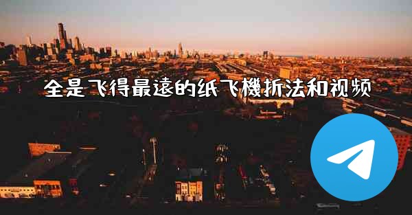 全是飞得最遠的纸飞機折法和视频