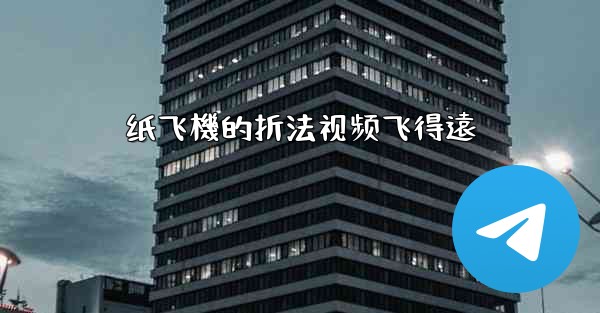 纸飞機的折法视频飞得遠