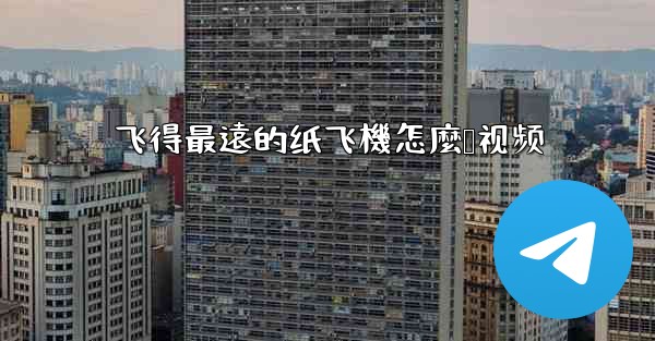 飞得最遠的纸飞機怎麼叠视频