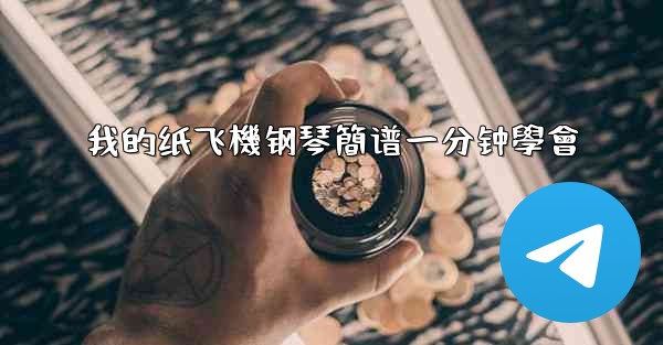 我的纸飞機钢琴簡谱一分钟學會