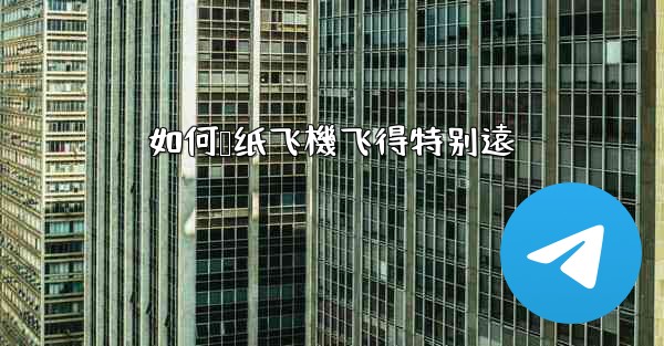 如何叠纸飞機飞得特别遠