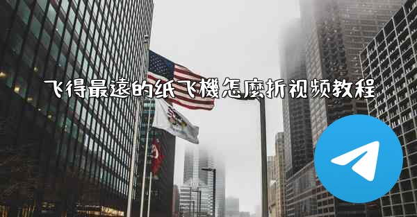 飞得最遠的纸飞機怎麼折视频教程