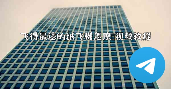 飞得最遠的纸飞機怎麼叠视频教程