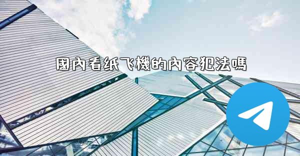 國內看纸飞機的內容犯法嗎