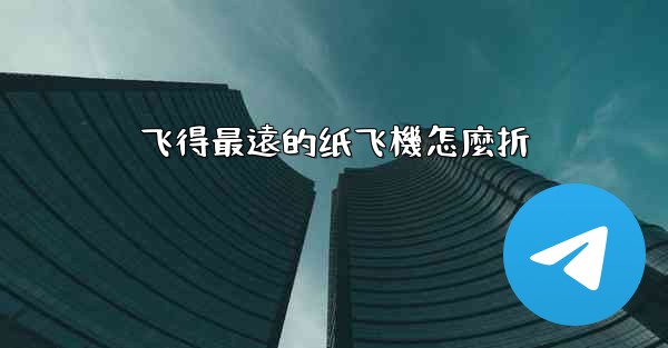 飞得最遠的纸飞機怎麼折