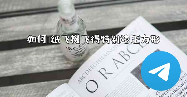 如何叠纸飞機飞得特别遠正方形