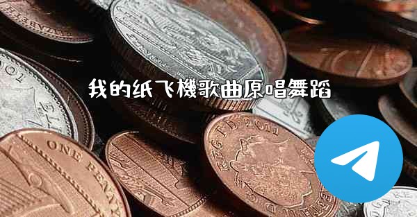 我的纸飞機歌曲原唱舞蹈