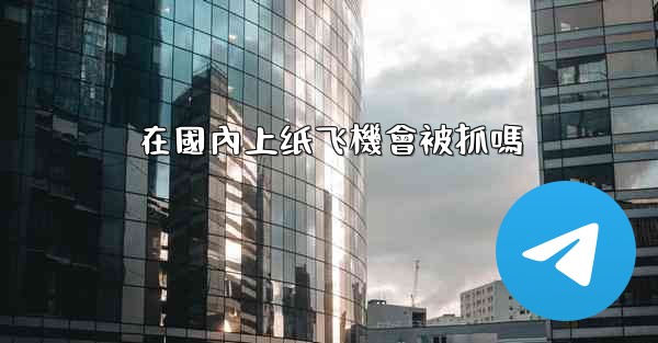 在國內上纸飞機會被抓嗎