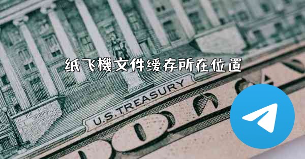 纸飞機文件缓存所在位置