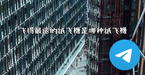飞得最遠的纸飞機是哪种纸飞機