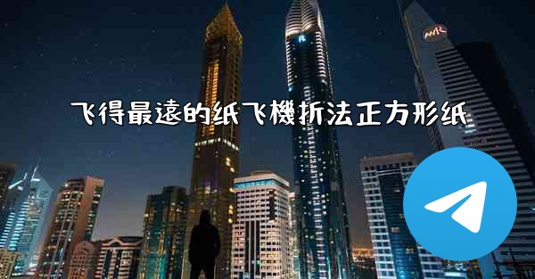 飞得最遠的纸飞機折法正方形纸