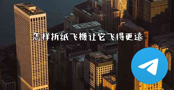 怎样折纸飞機让它飞得更遠