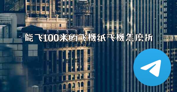 能飞100米的飞機纸飞機怎麼折