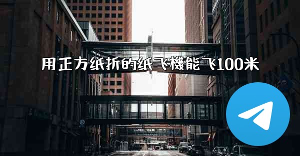 用正方纸折的纸飞機能飞100米