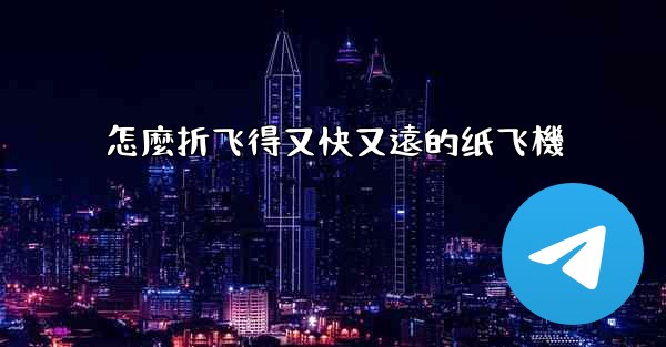 怎麼折飞得又快又遠的纸飞機