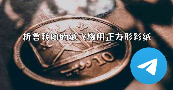 折會转圈的纸飞機用正方形彩纸