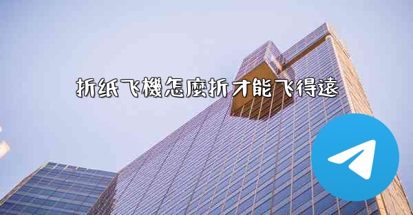 折纸飞機怎麼折才能飞得遠