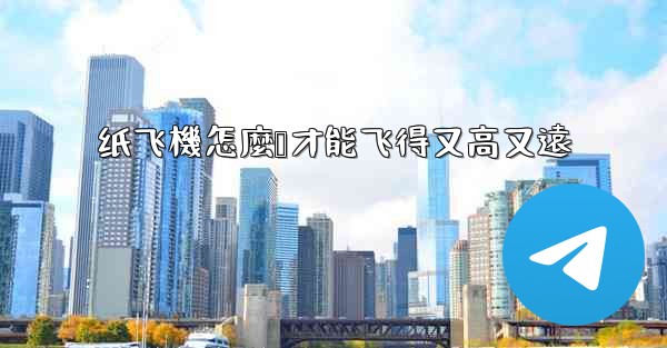 纸飞機怎麼叠才能飞得又高又遠