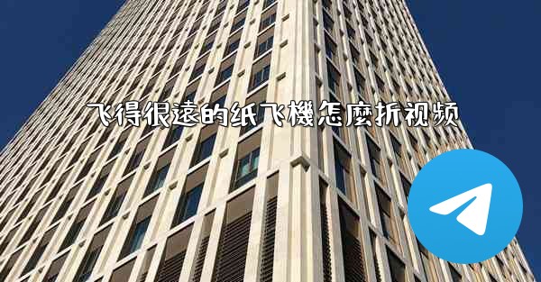 飞得很遠的纸飞機怎麼折视频