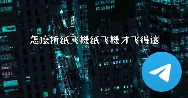 怎麼折纸飞機纸飞機才飞得遠