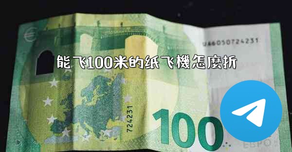 能飞100米的纸飞機怎麼折