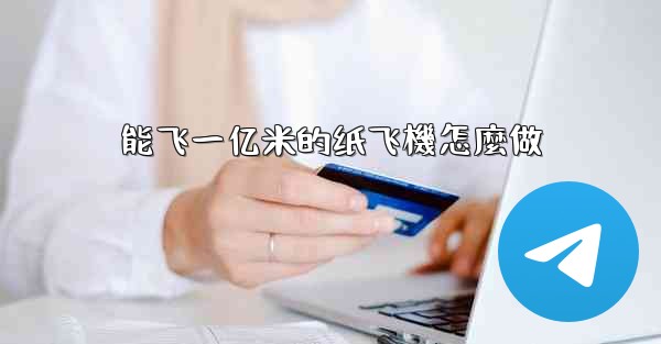 能飞一亿米的纸飞機怎麼做