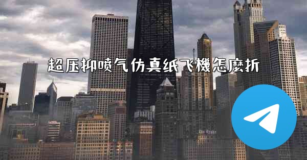 超压抑喷气仿真纸飞機怎麼折