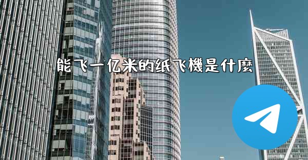 能飞一亿米的纸飞機是什麼