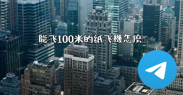 能飞100米的纸飞機怎麼叠